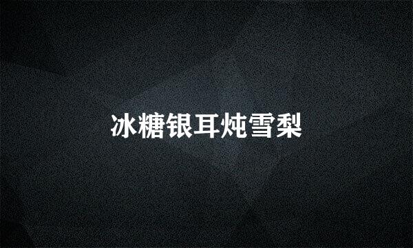 冰糖银耳炖雪梨