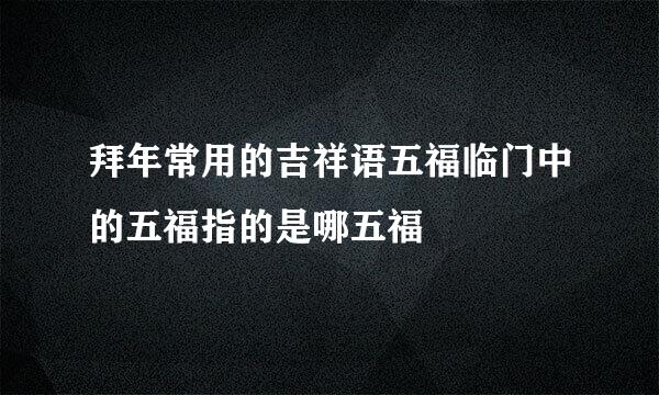 拜年常用的吉祥语五福临门中的五福指的是哪五福