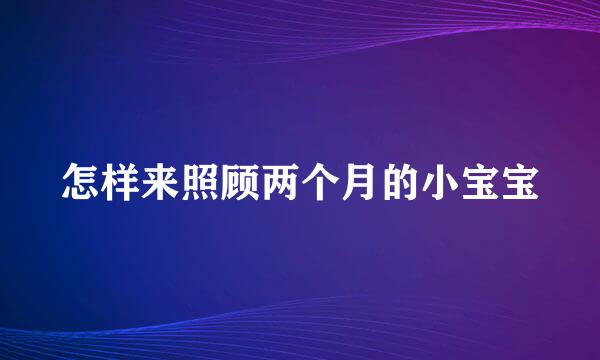 怎样来照顾两个月的小宝宝