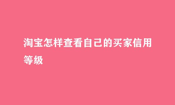 淘宝怎样查看自己的买家信用等级