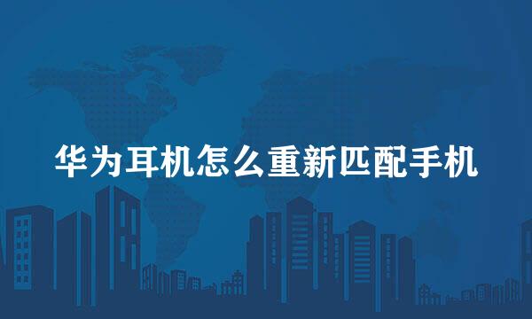 华为耳机怎么重新匹配手机