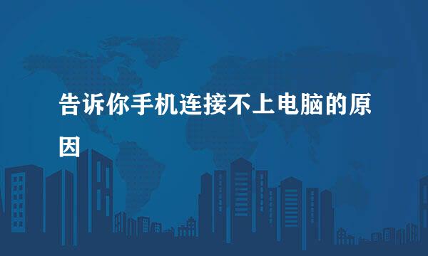 告诉你手机连接不上电脑的原因