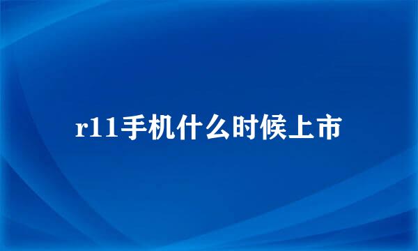 r11手机什么时候上市