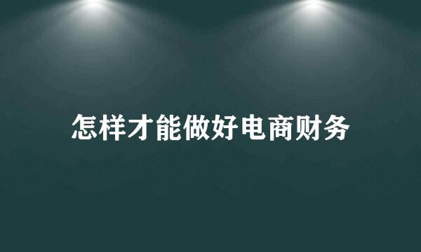 怎样才能做好电商财务