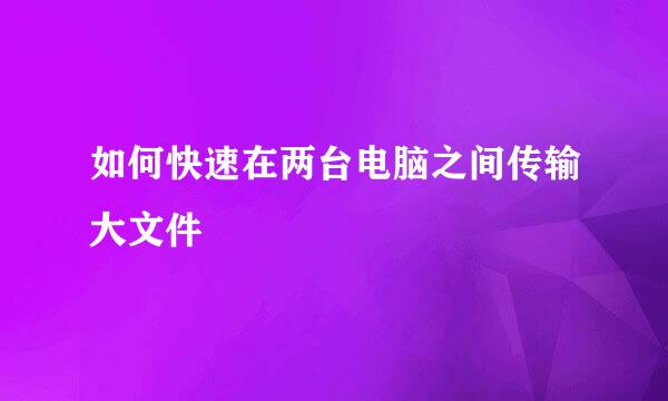 如何快速在两台电脑之间传输大文件