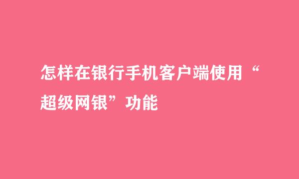 怎样在银行手机客户端使用“超级网银”功能