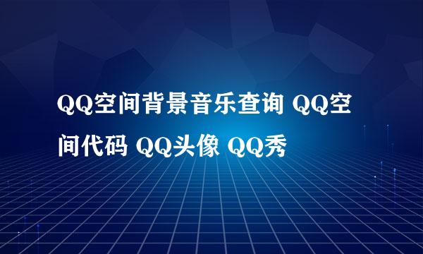 QQ空间背景音乐查询 QQ空间代码 QQ头像 QQ秀