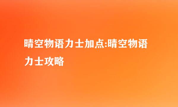 晴空物语力士加点:晴空物语力士攻略