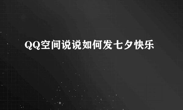 QQ空间说说如何发七夕快乐