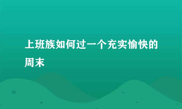 上班族如何过一个充实愉快的周末