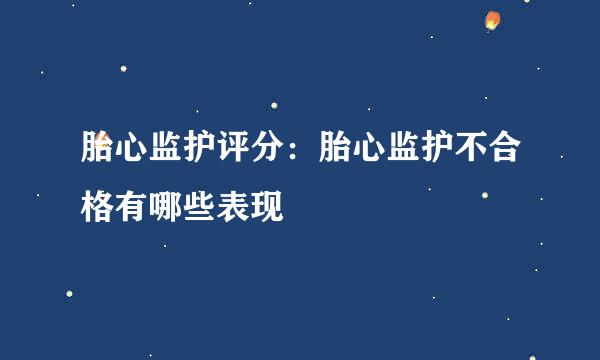 胎心监护评分：胎心监护不合格有哪些表现