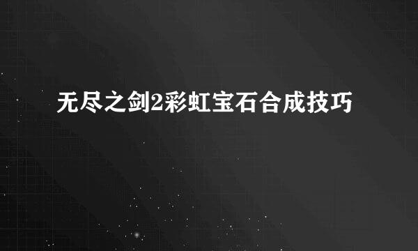 无尽之剑2彩虹宝石合成技巧