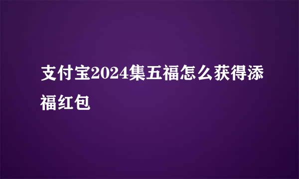 支付宝2024集五福怎么获得添福红包