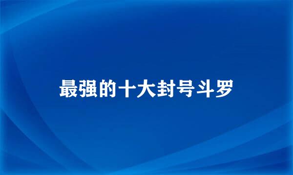 最强的十大封号斗罗