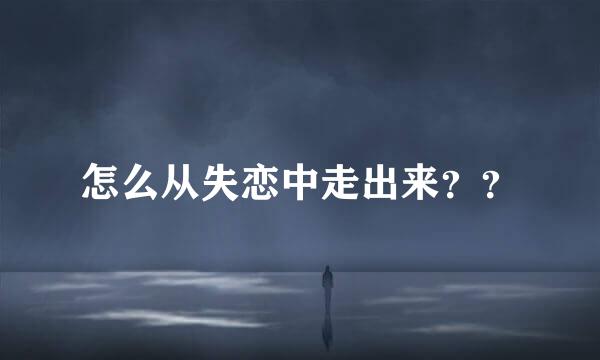 怎么从失恋中走出来？？