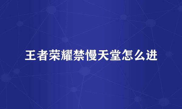 王者荣耀禁慢天堂怎么进
