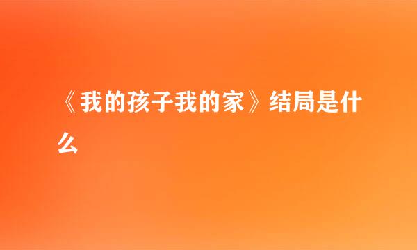 《我的孩子我的家》结局是什么