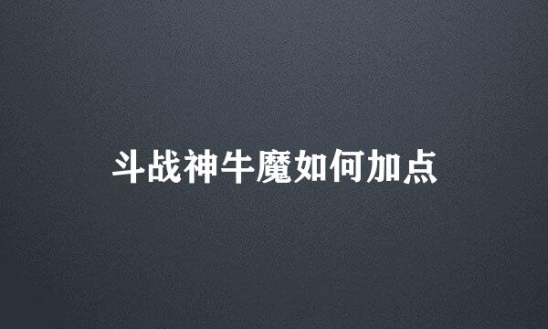 斗战神牛魔如何加点
