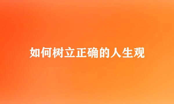 如何树立正确的人生观