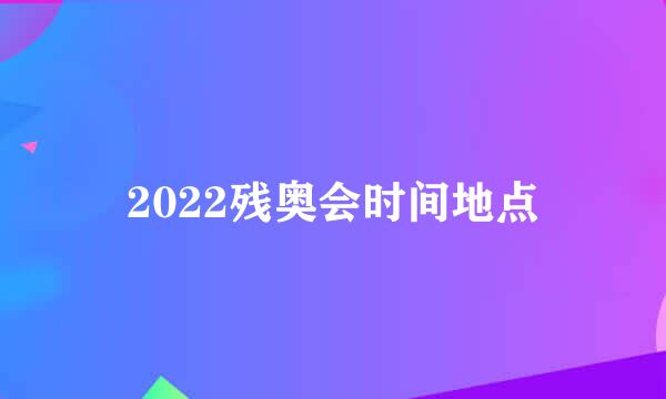2022残奥会时间地点