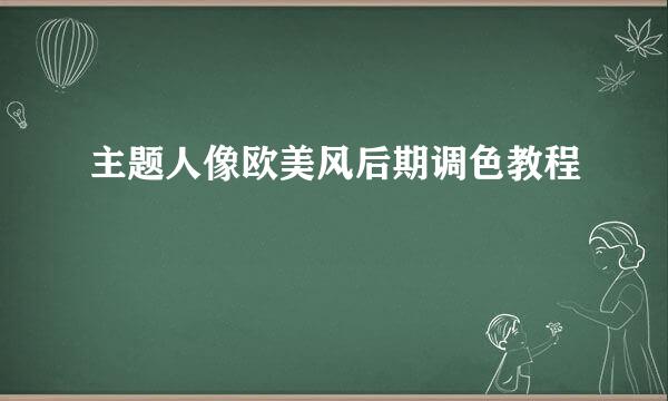 主题人像欧美风后期调色教程