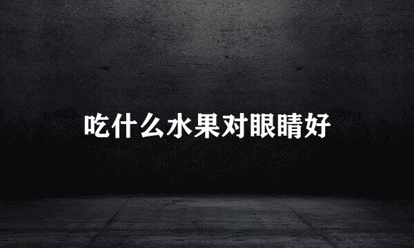 吃什么水果对眼睛好