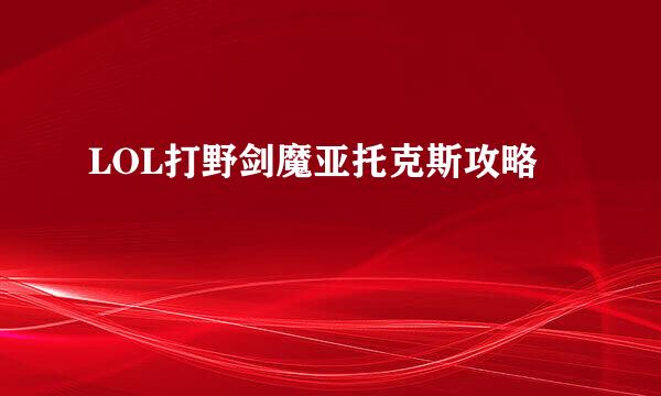 LOL打野剑魔亚托克斯攻略