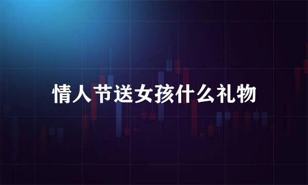 情人节送女孩什么礼物