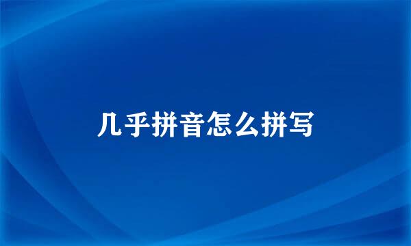几乎拼音怎么拼写