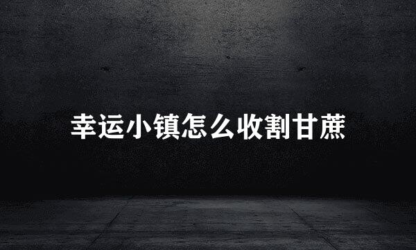 幸运小镇怎么收割甘蔗