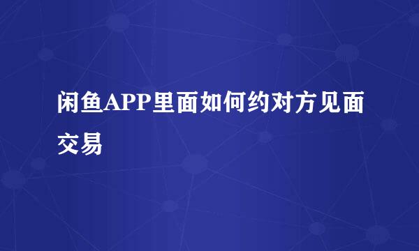 闲鱼APP里面如何约对方见面交易