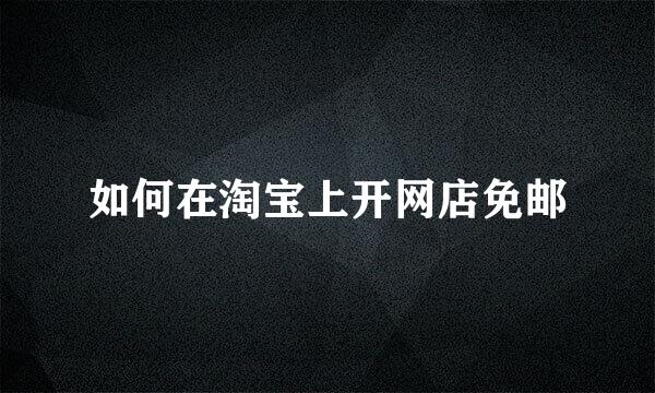 如何在淘宝上开网店免邮