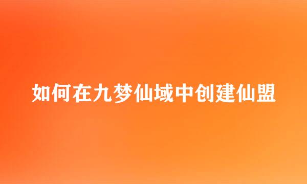 如何在九梦仙域中创建仙盟