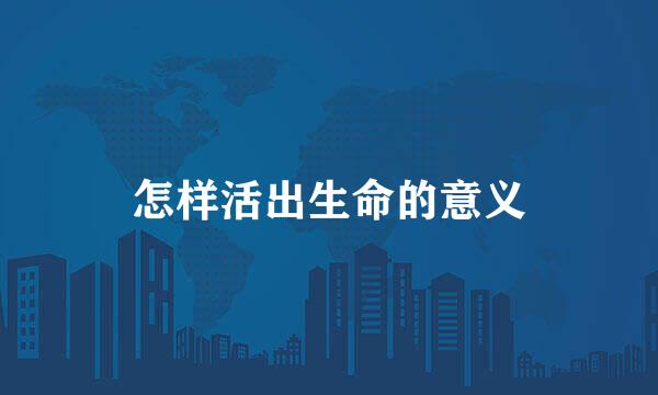 怎样活出生命的意义
