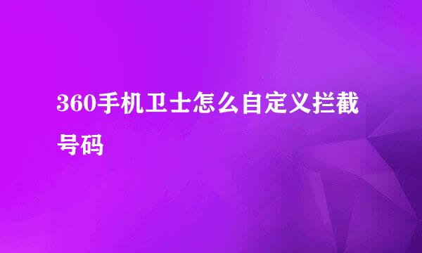 360手机卫士怎么自定义拦截号码