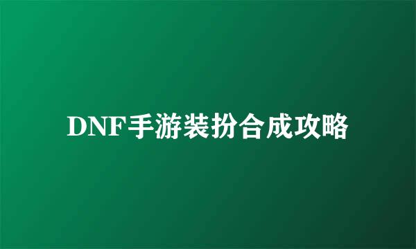 DNF手游装扮合成攻略