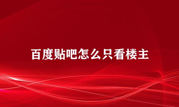 百度贴吧怎么只看楼主
