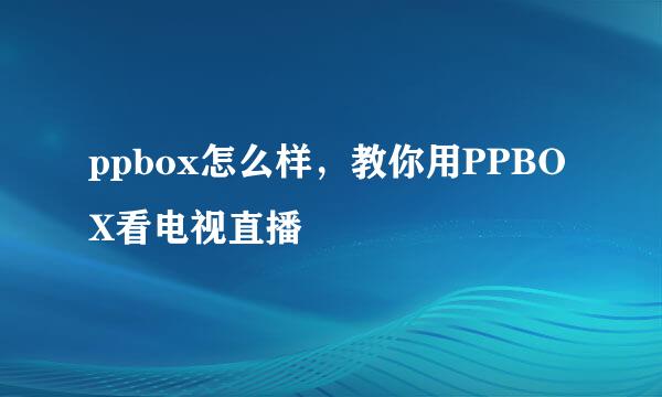 ppbox怎么样，教你用PPBOX看电视直播
