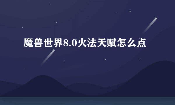 魔兽世界8.0火法天赋怎么点