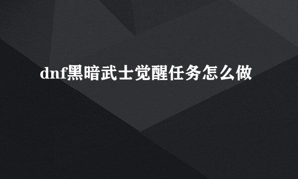 dnf黑暗武士觉醒任务怎么做