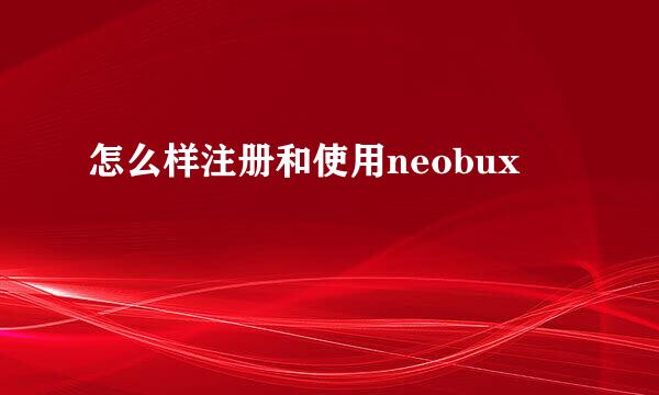 怎么样注册和使用neobux