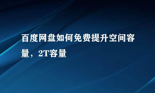 百度网盘如何免费提升空间容量，2T容量