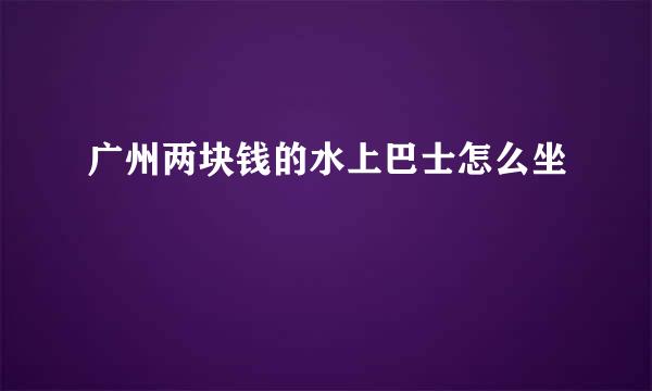 广州两块钱的水上巴士怎么坐