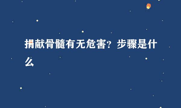 捐献骨髓有无危害？步骤是什么