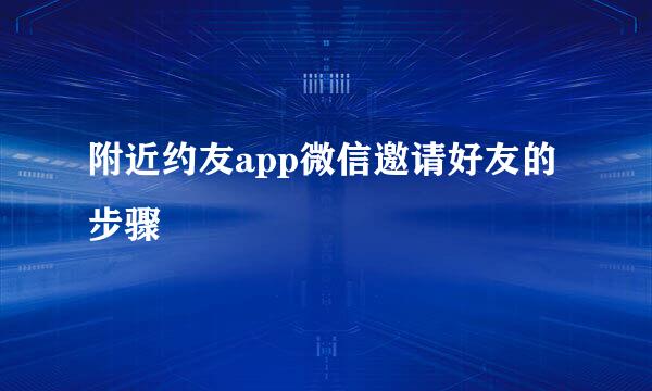 附近约友app微信邀请好友的步骤