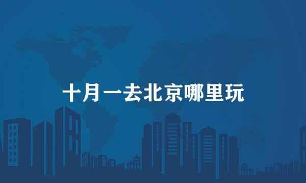 十月一去北京哪里玩