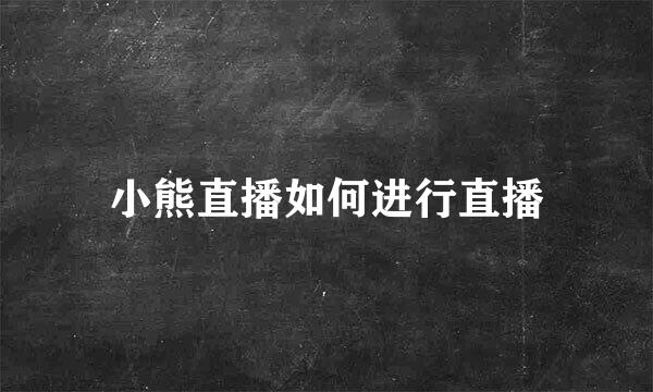 小熊直播如何进行直播