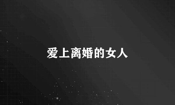 爱上离婚的女人