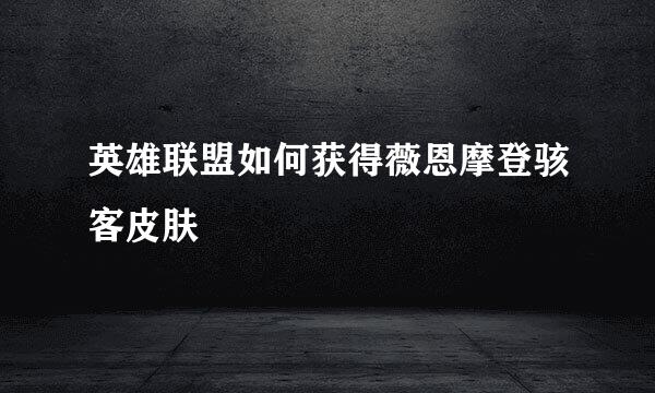 英雄联盟如何获得薇恩摩登骇客皮肤