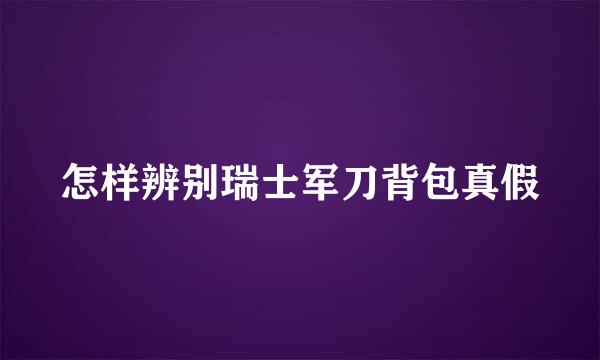 怎样辨别瑞士军刀背包真假